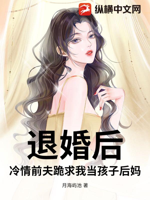 退婚后，冷情前夫跪求我当孩子后妈